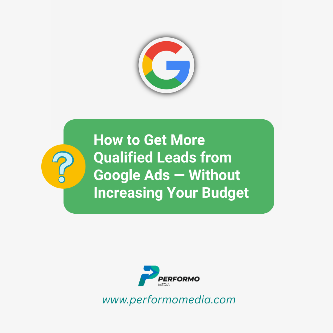 How to Get More Qualified Leads from Google Ads — Without Increasing Your Budget